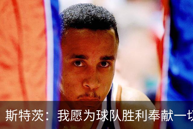 斯特茨：我愿为球队胜利奉献一切